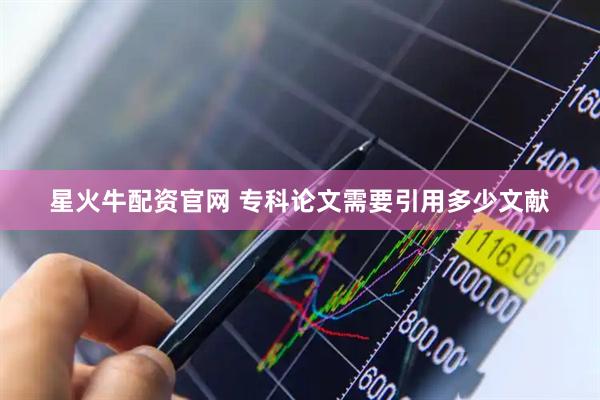 星火牛配资官网 专科论文需要引用多少文献
