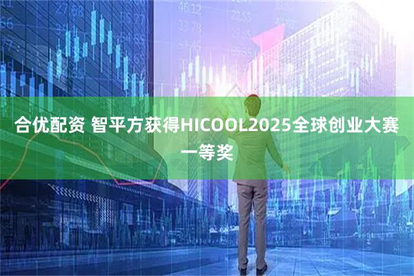 合优配资 智平方获得HICOOL2025全球创业大赛一等奖