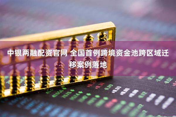 中银两融配资官网 全国首例跨境资金池跨区域迁移案例落地