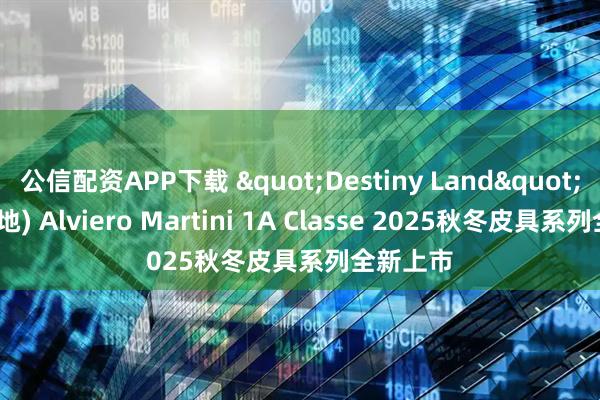 公信配资APP下载 "Destiny Land"(命运之地) Alviero Martini 1A Classe 2025秋冬皮具系列全新上市