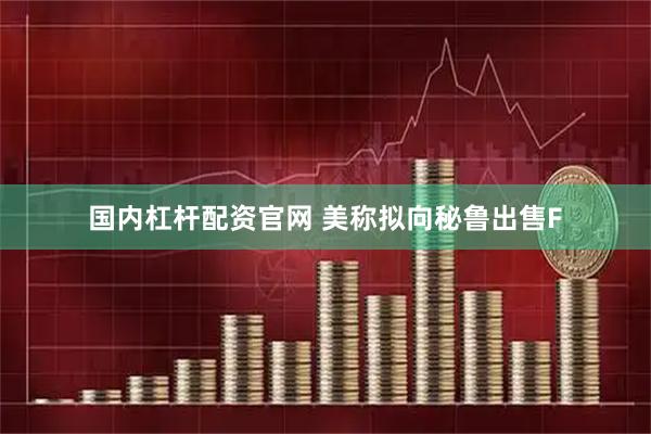 国内杠杆配资官网 美称拟向秘鲁出售F