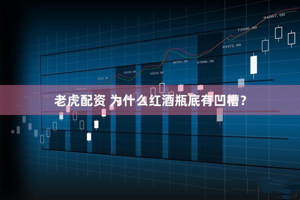 老虎配资 为什么红酒瓶底有凹槽？