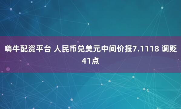 嗨牛配资平台 人民币兑美元中间价报7.1118 调贬41点