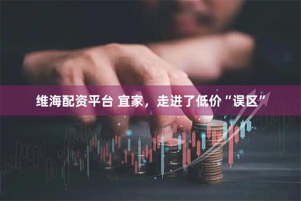 维海配资平台 宜家，走进了低价“误区”
