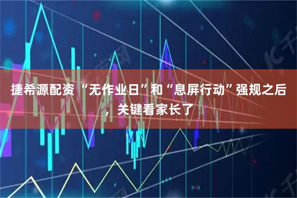 捷希源配资 “无作业日”和“息屏行动”强规之后，关键看家长了