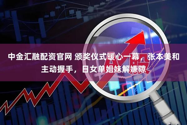 中金汇融配资官网 颁奖仪式暖心一幕，张本美和主动握手，日女单姐妹解嫌隙
