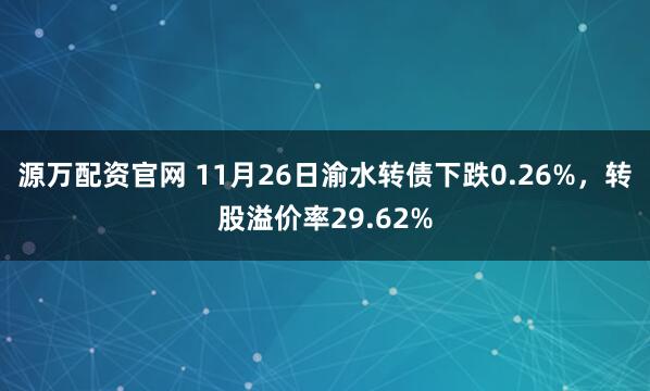 源万配资官网 11月26日渝水转债下跌0.26%，转股溢价率29.62%