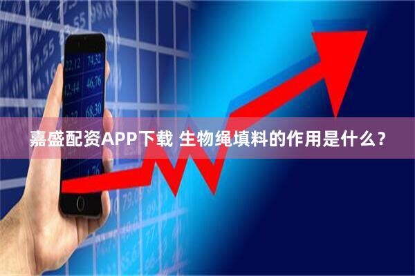 嘉盛配资APP下载 生物绳填料的作用是什么？
