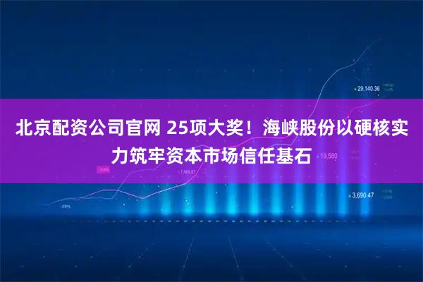 北京配资公司官网 25项大奖！海峡股份以硬核实力筑牢资本市场信任基石