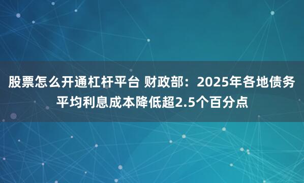 股票怎么开通杠杆平台 财政部：2025年各地债务平均利息成本降低超2.5个百分点
