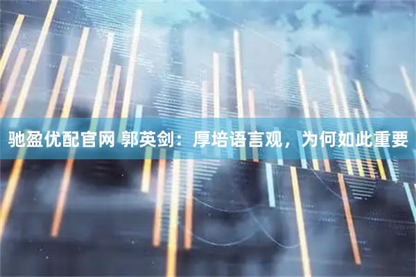 驰盈优配官网 郭英剑：厚培语言观，为何如此重要