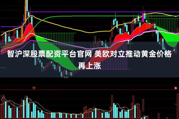 智沪深股票配资平台官网 美欧对立推动黄金价格再上涨