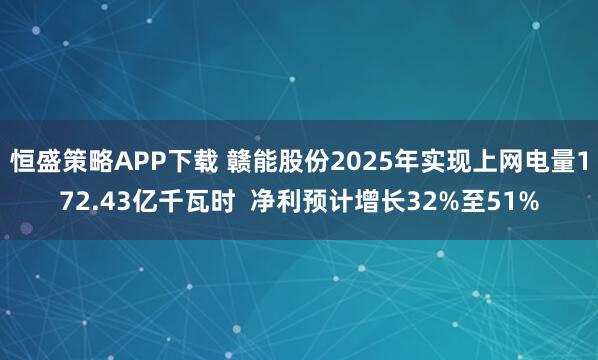 恒盛策略APP下载 赣能股份2025年实现上网电量172.43亿千瓦时  净利预计增长32%至51%