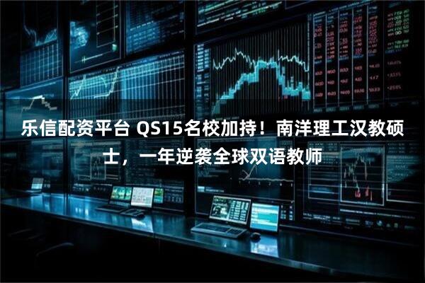 乐信配资平台 QS15名校加持！南洋理工汉教硕士，一年逆袭全球双语教师