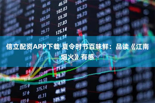 信立配资APP下载 夏令时节百味鲜：品读《江南烟火》有感