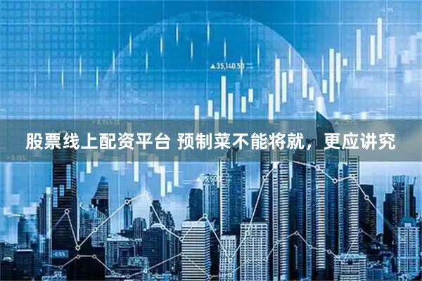 股票线上配资平台 预制菜不能将就，更应讲究