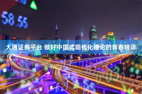 大通证券平台 做好中国式现代化理论的青春转译