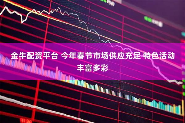 金牛配资平台 今年春节市场供应充足 特色活动丰富多彩