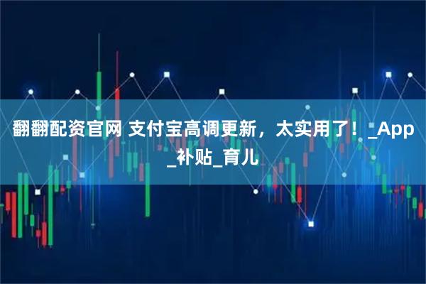 翻翻配资官网 支付宝高调更新，太实用了！_App_补贴_育儿