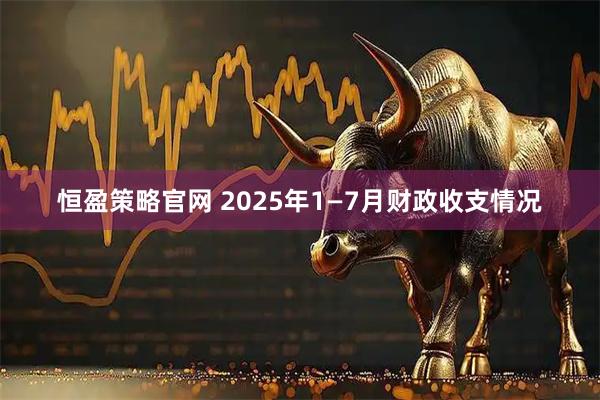 恒盈策略官网 2025年1—7月财政收支情况