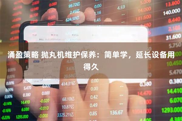 涌盈策略 抛丸机维护保养：简单学，延长设备用得久