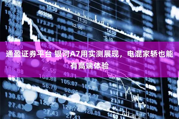 通盈证券平台 银河A7用实测展现，电混家轿也能有高端体验