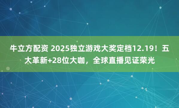 牛立方配资 2025独立游戏大奖定档12.19！五大革新+28位大咖，全球直播见证荣光