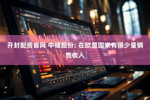 开封配资官网 中储股份: 在欧盟国家有很少量销售收入